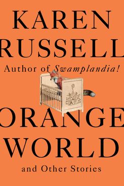 Orange World and Other Stories, by Karen Russell (Knopf, May 14)