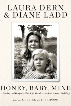 Honey, Baby, Mine: A Mother and Daughter Talk Life, Death, Love (and Banana Pudding), by Laura Dern and Diane Ladd