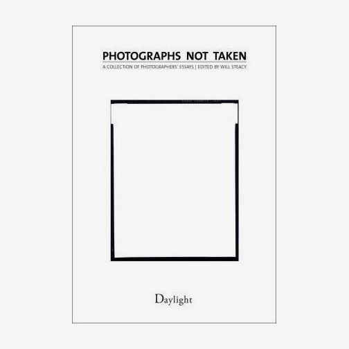 Photographs Not Taken: A Collection of Photographers’ Essays