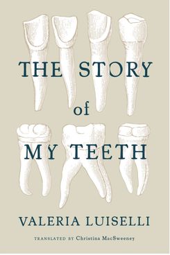 The Story of My Teeth, by Valeria Luiselli (2015)