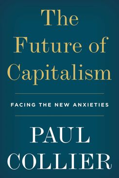 The Future of Capitalism: Facing the New Anxieties, by Paul Collier (Harper, December 4)