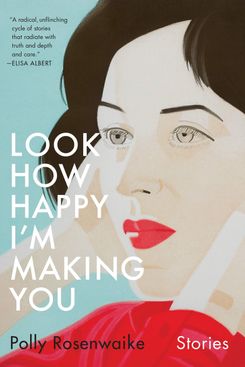 Look How Happy I’m Making You, by Polly Rosenwaike (Doubleday, March 19)