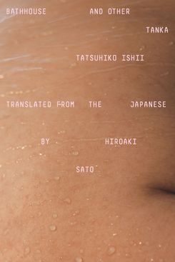 Bathhouse and Other Tanka, by ­Tatsuhiko Ishii, translated by Hiroaki Sato