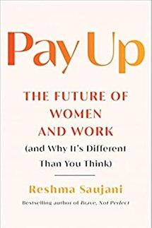 Pay Up: The Future of Women and Work (and Why It’s Different Than You Think) by Reshma Saujani