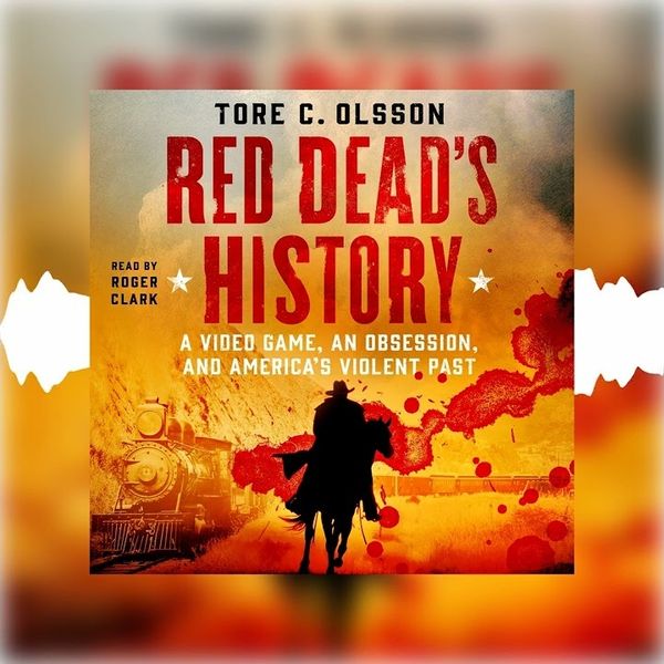 ‘Red Dead’s History: A Video Game, an Obsession, and America’s Violent Past,’ by Tore C. Olsson