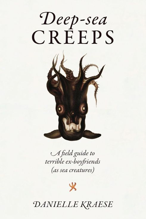 Deep-sea Creeps: A Field Guide to Terrible Ex-Boyfriends (As Sea Creatures), by Danielle Kraese