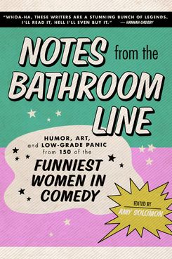Notes From the Bathroom Line: Humor, Art, and Low-Grade Panic from 150 of the Funniest Women in Comedy, edited by Amy Solomon