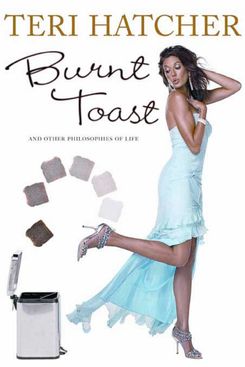 “Burnt Toast: And Other Philosophies of Life” by Teri Hatcher