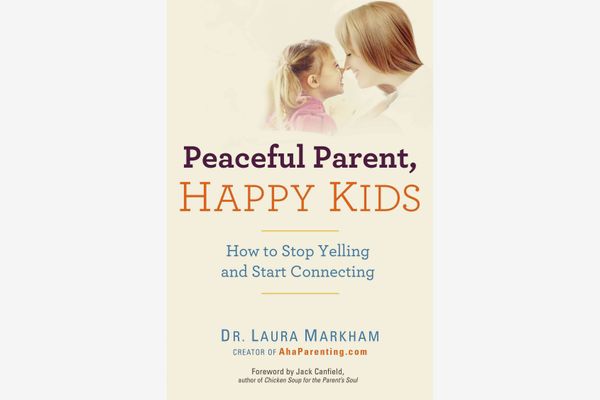 Peaceful Parent, Happy Kids: How to Stop Yelling and Start Connecting, by Dr. Laura Markham