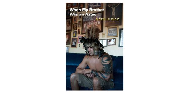 When My Brother Was an Aztec by Natalie Diaz