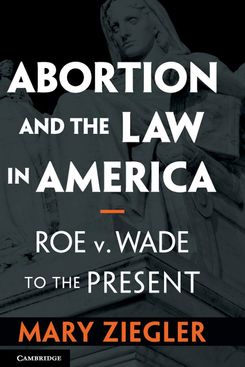 Abortion and the Law in America: Roe v. Wade to the Present, by Mary Ziegler