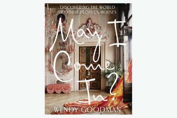 May I Come In? Discovering the World in Other People’s Houses, by Wendy Goodman