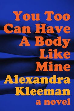 You Too Can Have a Body Like Mine, by Alexandra Kleeman (2015)