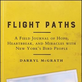 ‘Flight Paths: A Field Journal of Hope, Heartbreak, and Miracles With New York's Bird People,’ by Darryl McGrath