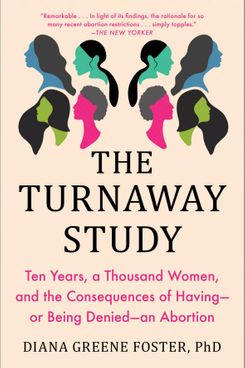 The Turnaway Study: Ten Years, a Thousand Women, and the Consequences of Having — or Being Denied — an Abortion, by Diana Green Foster