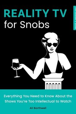 Reality TV for Snobs: Everything You Need to Know About the Shows You’re Too Intellectual to Watch