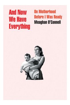 And Now We Have Everything by Meaghan O’Connell