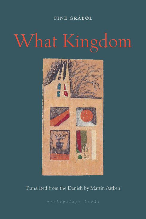 What Kingdom, by Fine Gråbøl; translated from Danish by Martin Aitken (April 16)