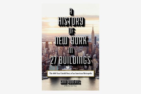 A History of New York in 27 Buildings: The 400-Year Untold Story of an American Metropolis by Sam Roberts