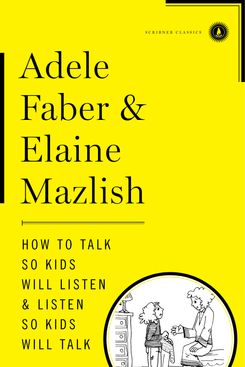 How to Talk So Kids Will Listen & Listen So Kids Will Talk, by Adele Faber and Elaine Mazlish