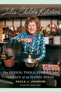 ‘Julia Child’s Kitchen: The Design, Tools, Stories, and Legacy of an Iconic Space,’ by Paula J. Johnson