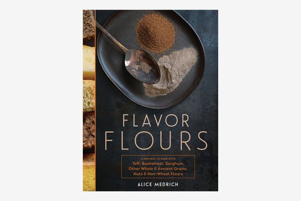Flavor Flours: A New Way to Bake With Teff, Buckwheat, Sorghum, Other Whole & Ancient Grains, Nuts & Non-Wheat Flours
