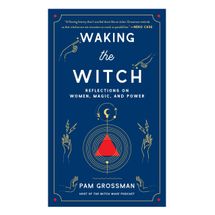 'Waking the Witch: Reflections on Women, Magic, and Power,' by Pam Grossman