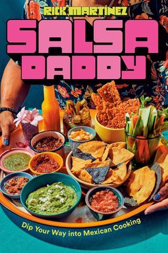 ‘Salsa Daddy: Dip Your Way into Mexican Cooking,’ by Rick Martínez