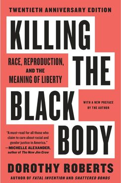 Killing the Black Body: Race, Reproduction, and the Meaning of Liberty, by Dorothy Roberts