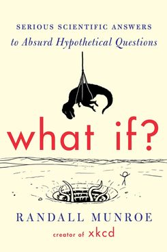 ‘What If?: Serious Scientific Answers to Absurd Hypothetical Questions,’ by Randall Munroe