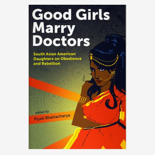 “Good Girls Marry Doctors: South Asian American Daughters on Obedience and Rebellion” Edited by Piyali Bhattacharya