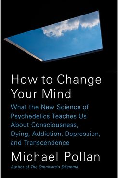 How to Change Your Mind, by Michael Pollan