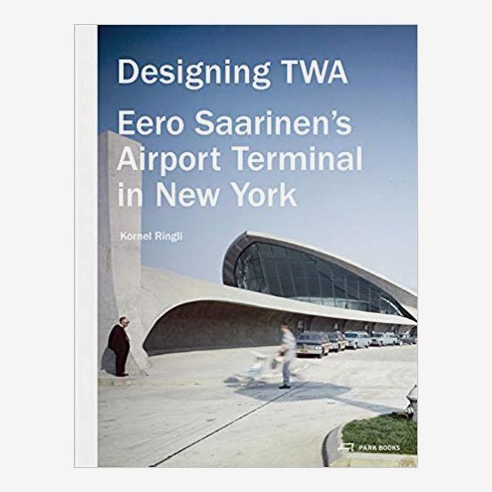 Designing TWA: Eero Saarinen's Airport Terminal in New York, by Kornel Ringli