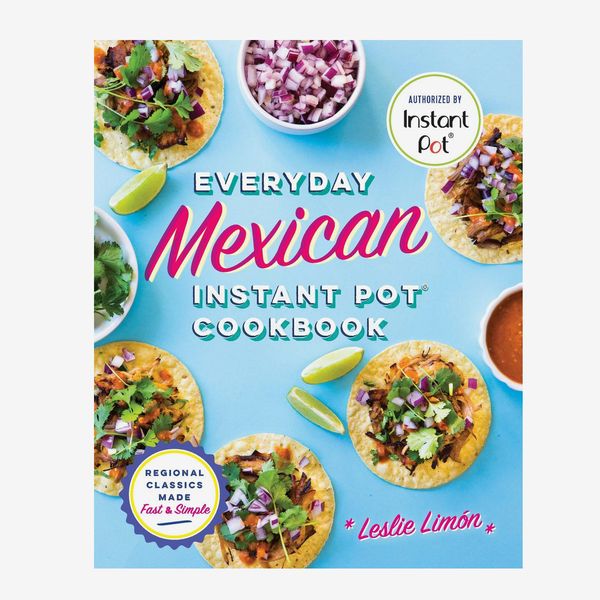 Everyday Mexican Instant Pot Cookbook: Regional Classics Made Fast & Simple, by Leslie Limón