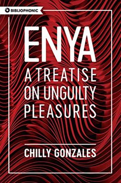 Enya: A Treatise on Unguilty Pleasures by Chilly Gonzales