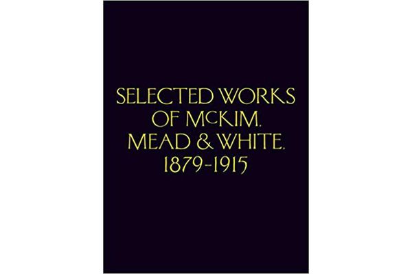 McKim, Mead & White: Selected Works 1879 to 1915 by Charles Follen McKim, William Rutherford Mead, Stanford White, and Richard Guy Wilson