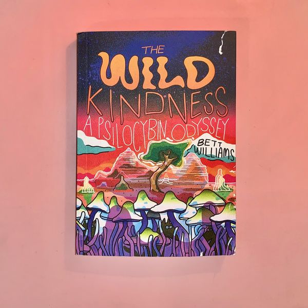 The Wild Kindness: A Psilocybin Odyssey by Bett Williams