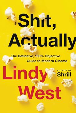 “Shit, Actually: The Definitive, 100% Objective Guide to Modern Cinema,” by Lindy West