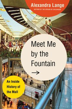 Meet Me by the Fountain: An Inside History of the Mall, by Alexandra Lange