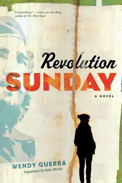 Revolution Sunday, by Wendy Guerra, trans. Achy Obejas (Melville House, December 4)