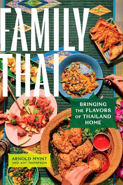 ‘Family Thai: Bringing the Flavors of Thailand Home,’ by Arnold Myint and Kat Thompson