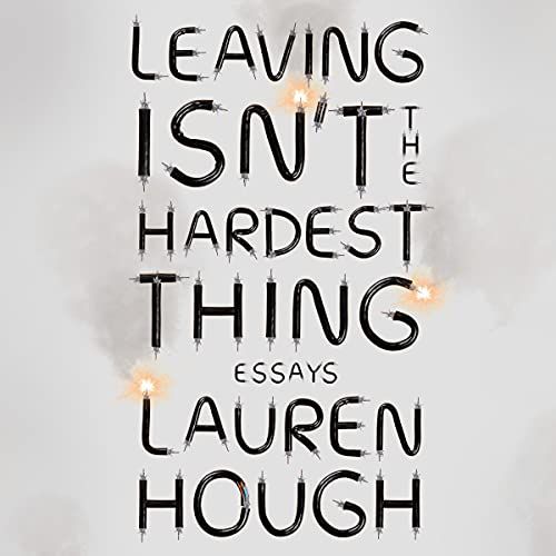 Leaving Isn’t the Hardest Thing: Essays by Lauren Hough