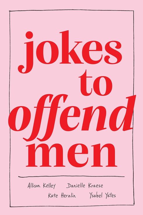 Jokes to Offend Men, by Allison Kelley, Danielle Kraese, Kate Herzlin, and Ysabel Yates