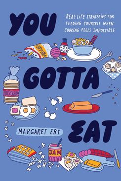 ‘You Gotta Eat: Real-Life Strategies for Feeding Yourself When Cooking Feels Impossible,’ by Margaret Eby