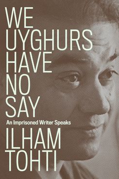 We Uyghurs Have No Say: An Imprisoned Writer Speaks by Ilham Tohti