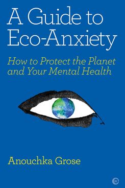 'A Guide to Eco-Anxiety,' by Anouchka Grose