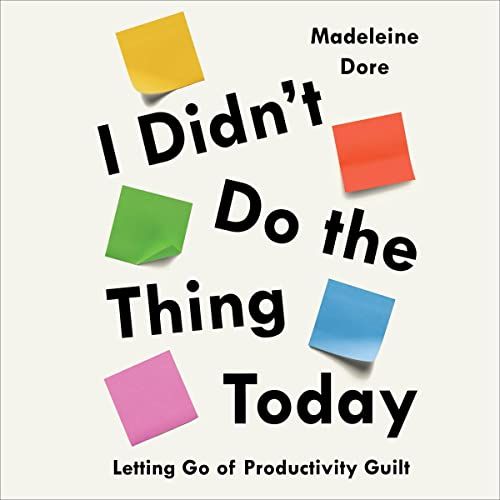 I Didn’t Do the Thing Today: Letting Go of Productivity Guilt by Madeline Dore