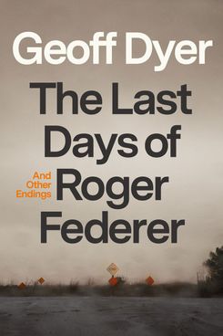 The Last Days of Roger Federer, by Geoff Dyer