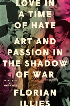 Love in a Time of Hate: Art and Passion in the Shadow of War, by Florian Illies, translated by Simon Pare