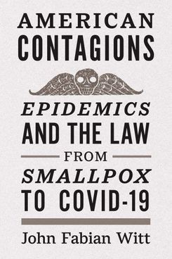 American Contagions: Epidemics and the Law from Smallpox to COVID-19 by John Fabian Witt